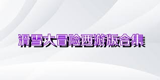 滑雪大冒险西游版合集