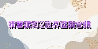 滑雪派对2世界巡演合集