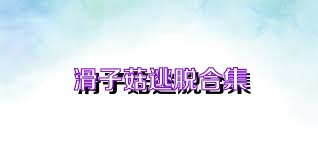 滑子菇逃脱合集