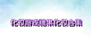 化妆游戏糖果化妆合集