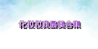 化妆妆我最美合集