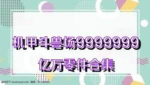 机甲斗兽场9999999亿万零件合集