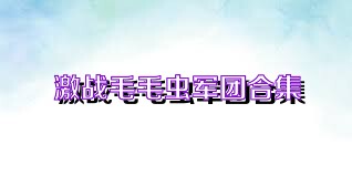 激战毛毛虫军团合集