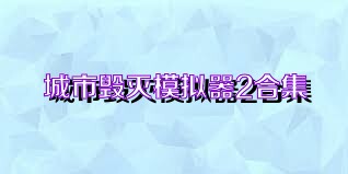 城市毁灭模拟器2合集