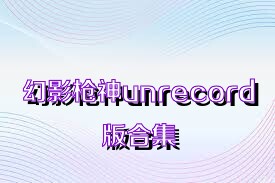 幻影枪神unrecord版合集