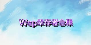 Wap幸存者合集