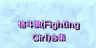 格斗娘(FightingGirl)合集