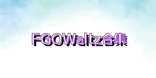 FGOWaltz合集