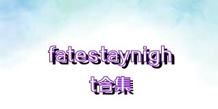 fatestaynight合集