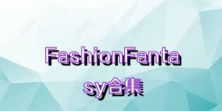 FashionFantasy合集