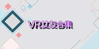 VR女友合集