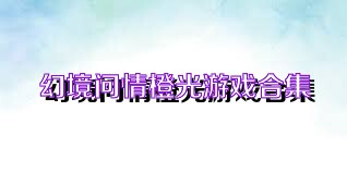幻境问情橙光游戏合集