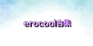 erocool合集