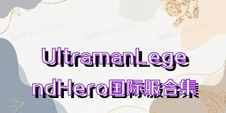 UltramanLegendHero国际服合集