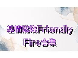 基情燃烧FriendlyFire合集