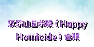 欢乐山凶杀案（HappyHomicide）合集