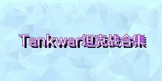 Tankwar坦克战合集