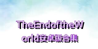 TheEndoftheWorld安卓版合集