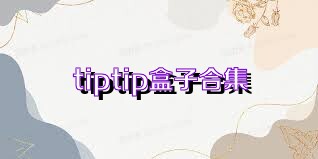 tiptip盒子合集