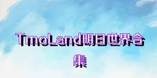 TmoLand明日世界合集
