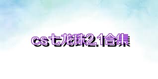 cs七龙珠2.1合集