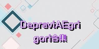 DepraviAEgrigori合集