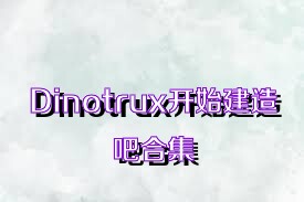 Dinotrux开始建造吧合集