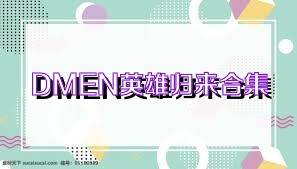 DMEN英雄归来合集