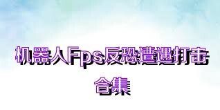 机器人Fps反恐遭遇打击合集