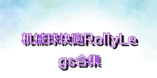 机械球快跑RollyLegs合集