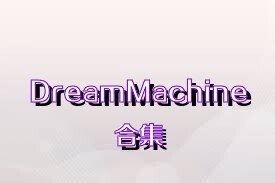 DreamMachine合集