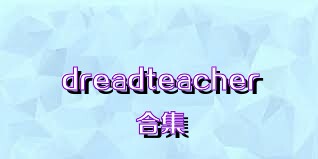 dreadteacher合集