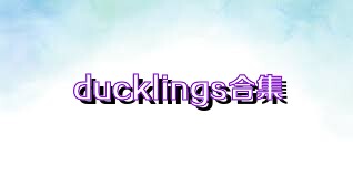 ducklings合集