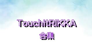 TouchitRIKKA合集