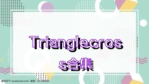 Trianglecross合集