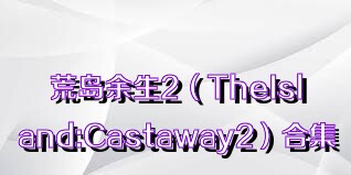 荒岛余生2（TheIsland:Castaway2）合集