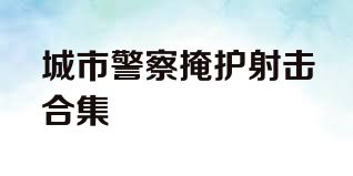 城市警察掩护射击合集