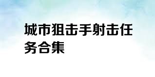 城市狙击手射击任务合集