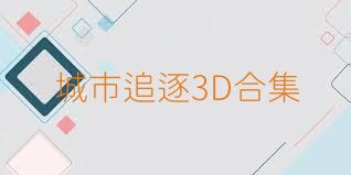 城市追逐3D合集