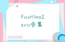 FoxHimeZero合集